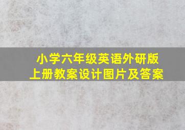 小学六年级英语外研版上册教案设计图片及答案