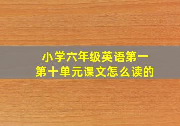 小学六年级英语第一第十单元课文怎么读的