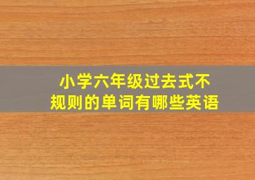 小学六年级过去式不规则的单词有哪些英语