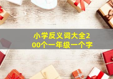 小学反义词大全200个一年级一个字