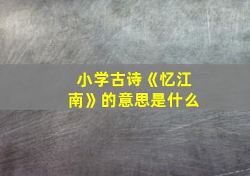 小学古诗《忆江南》的意思是什么