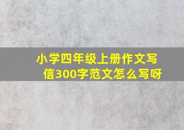 小学四年级上册作文写信300字范文怎么写呀