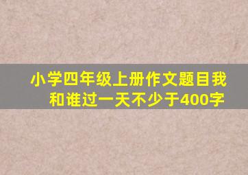 小学四年级上册作文题目我和谁过一天不少于400字