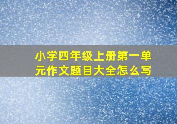 小学四年级上册第一单元作文题目大全怎么写