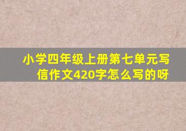 小学四年级上册第七单元写信作文420字怎么写的呀