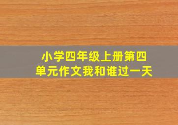 小学四年级上册第四单元作文我和谁过一天