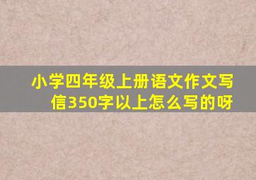 小学四年级上册语文作文写信350字以上怎么写的呀