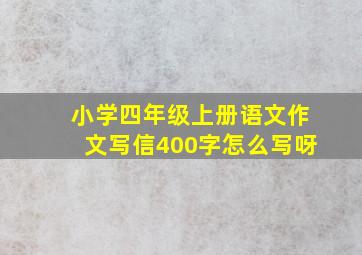 小学四年级上册语文作文写信400字怎么写呀