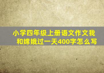 小学四年级上册语文作文我和嫦娥过一天400字怎么写