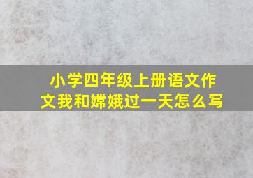 小学四年级上册语文作文我和嫦娥过一天怎么写