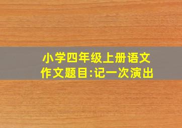 小学四年级上册语文作文题目:记一次演出