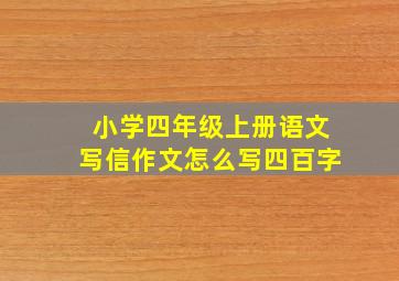 小学四年级上册语文写信作文怎么写四百字