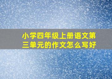 小学四年级上册语文第三单元的作文怎么写好