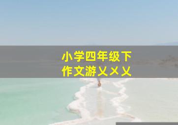 小学四年级下作文游乂㐅乂