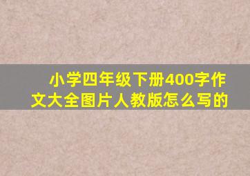 小学四年级下册400字作文大全图片人教版怎么写的