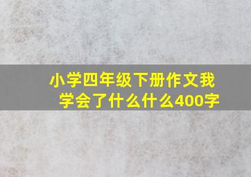 小学四年级下册作文我学会了什么什么400字