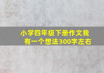 小学四年级下册作文我有一个想法300字左右