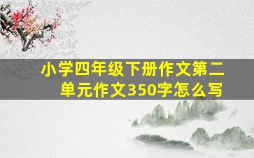 小学四年级下册作文第二单元作文350字怎么写