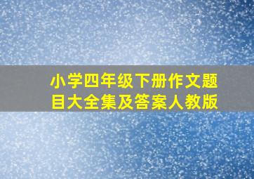 小学四年级下册作文题目大全集及答案人教版