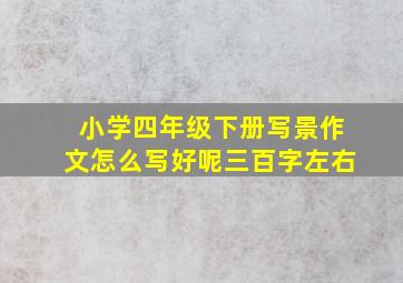 小学四年级下册写景作文怎么写好呢三百字左右