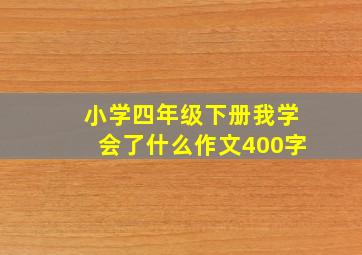 小学四年级下册我学会了什么作文400字