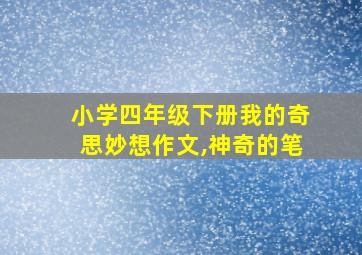 小学四年级下册我的奇思妙想作文,神奇的笔