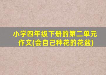 小学四年级下册的第二单元作文(会自己种花的花盆)