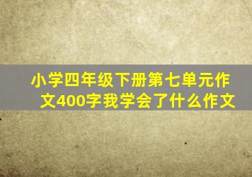 小学四年级下册第七单元作文400字我学会了什么作文