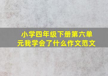 小学四年级下册第六单元我学会了什么作文范文