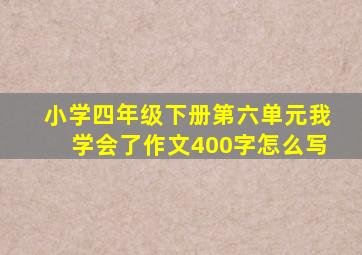 小学四年级下册第六单元我学会了作文400字怎么写