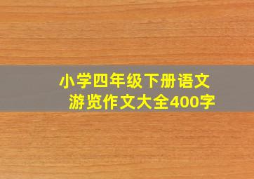 小学四年级下册语文游览作文大全400字