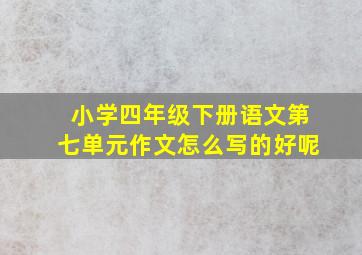 小学四年级下册语文第七单元作文怎么写的好呢