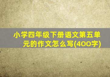 小学四年级下册语文第五单元的作文怎么写(4OO字)