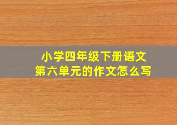 小学四年级下册语文第六单元的作文怎么写