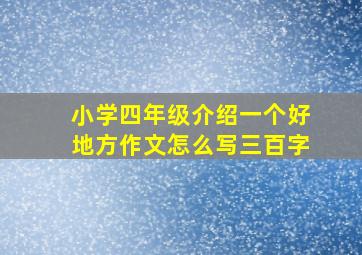 小学四年级介绍一个好地方作文怎么写三百字