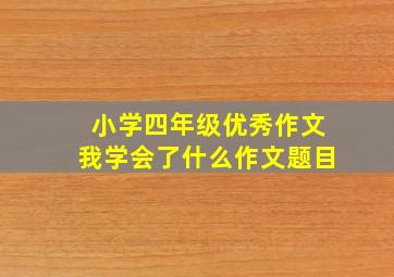 小学四年级优秀作文我学会了什么作文题目