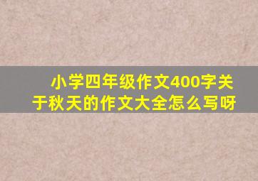 小学四年级作文400字关于秋天的作文大全怎么写呀