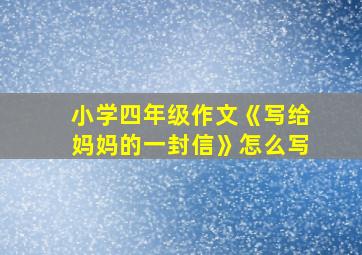 小学四年级作文《写给妈妈的一封信》怎么写