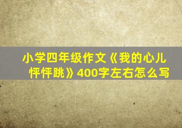 小学四年级作文《我的心儿怦怦跳》400字左右怎么写