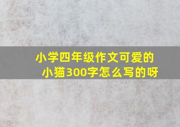 小学四年级作文可爱的小猫300字怎么写的呀