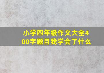 小学四年级作文大全400字题目我学会了什么