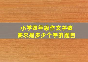 小学四年级作文字数要求是多少个字的题目