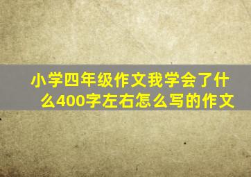 小学四年级作文我学会了什么400字左右怎么写的作文