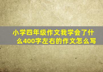 小学四年级作文我学会了什么400字左右的作文怎么写