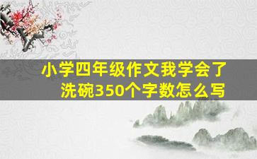 小学四年级作文我学会了洗碗350个字数怎么写