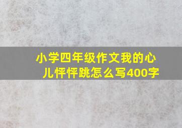 小学四年级作文我的心儿怦怦跳怎么写400字