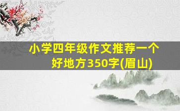 小学四年级作文推荐一个好地方350字(眉山)