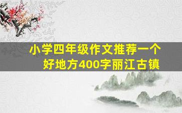 小学四年级作文推荐一个好地方400字丽江古镇