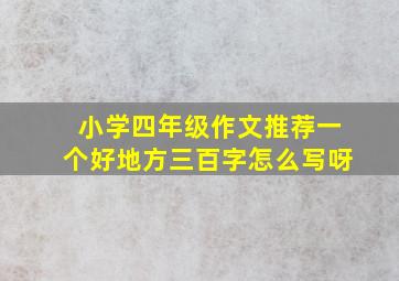 小学四年级作文推荐一个好地方三百字怎么写呀