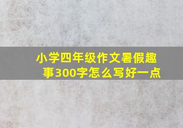 小学四年级作文暑假趣事300字怎么写好一点